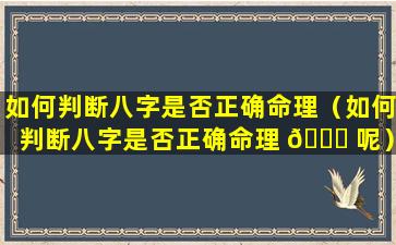 如何判断八字是否正确命理（如何判断八字是否正确命理 🐅 呢）